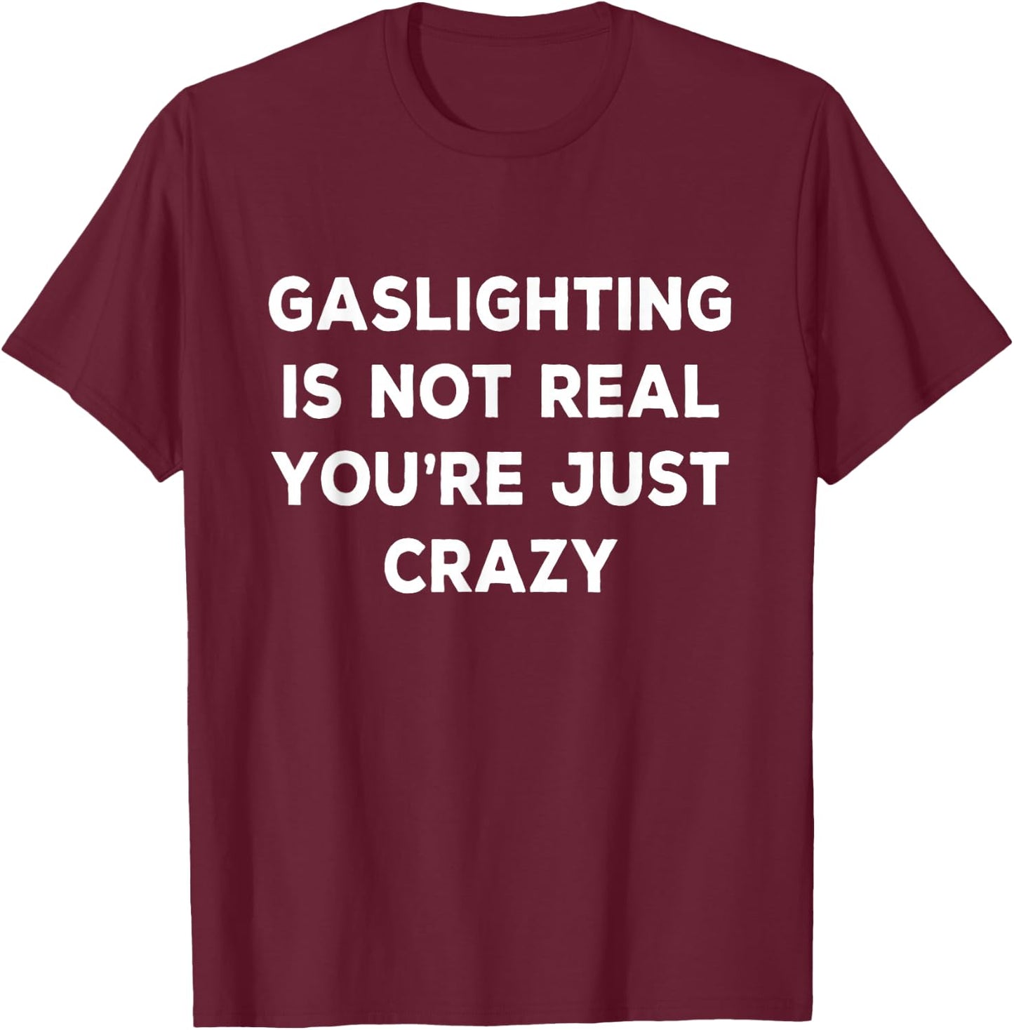 Gaslighting is Not Real You're Just Crazy T-Shirt - T-Shirt | Maroon