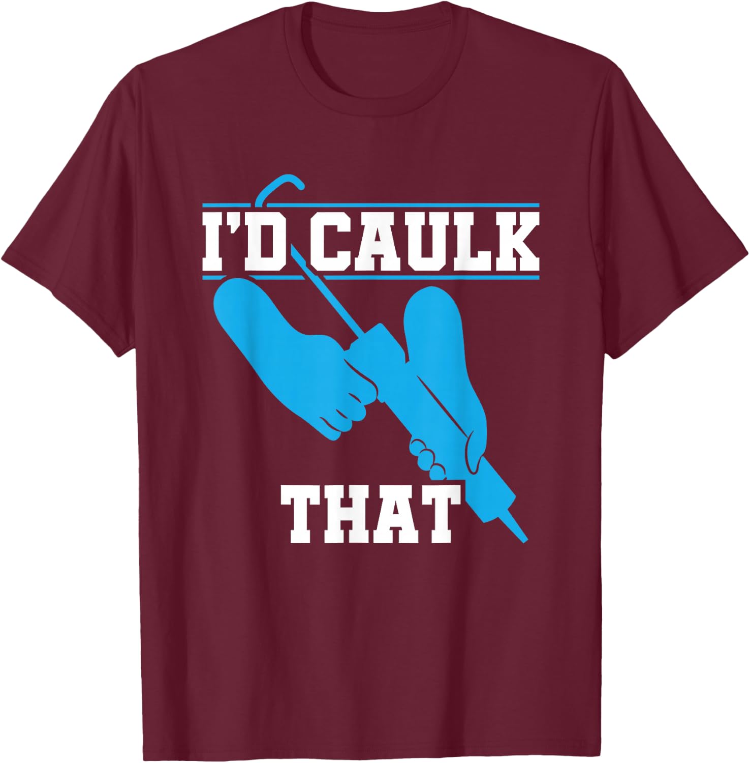 I'd Caulk That Funny Caulker Caulking T-Shirt - T-Shirt | Maroon