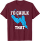 I'd Caulk That Funny Caulker Caulking T-Shirt - T-Shirt | Maroon
