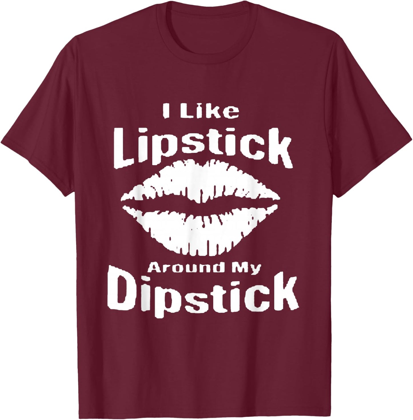 I Like Lipstick Around MY Dipstick T-Shirt - T-Shirt | Maroon