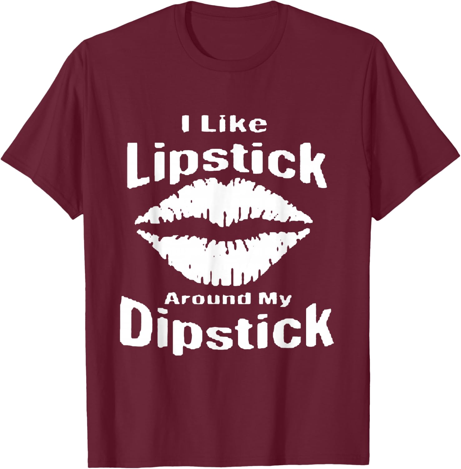 I Like Lipstick Around MY Dipstick T-Shirt - T-Shirt | Maroon