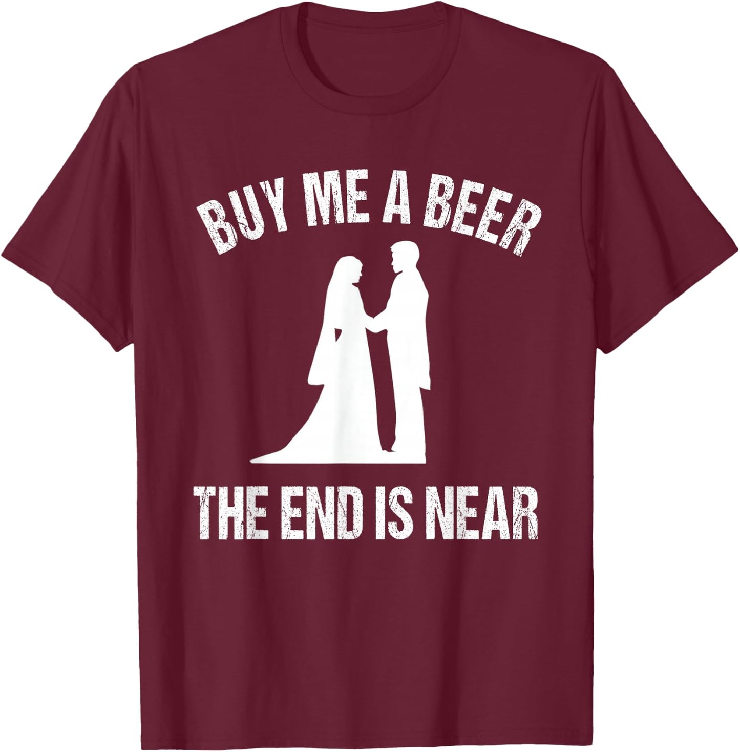 Buy Me a Beer The End is Near - Funny Bachelor T-Shirt - T-Shirt | Maroon