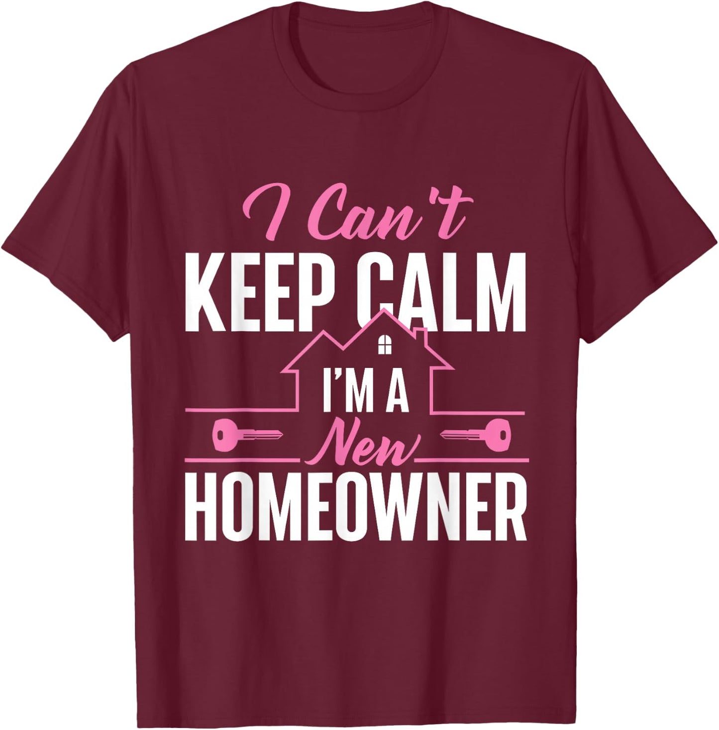 Can't Keep Calm I'm A New Homeowner - Home Buyer Homewarming T-Shirt - T-Shirt | Maroon