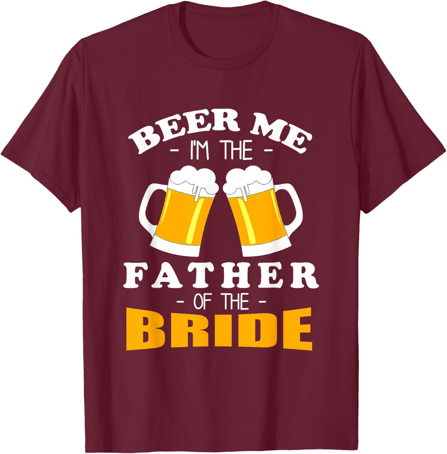 Beer Me I'm The Father Of The Bride T-Shirt - T-Shirt | Maroon