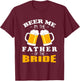 Beer Me I'm The Father Of The Bride T-Shirt - T-Shirt | Maroon