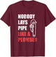 Nobody Lays Pipe Like A Plumber T-Shirt - T-Shirt | Maroon