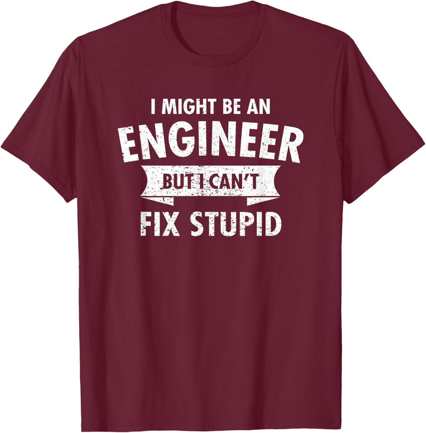 I Might Be An Engineer But I Cant Fix Stupid Engineering T-Shirt - T-Shirt | Maroon