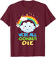 We're All Gonna Die Funny Sarcastic Cartoon Rainbow T-Shirt - T-Shirt | Maroon