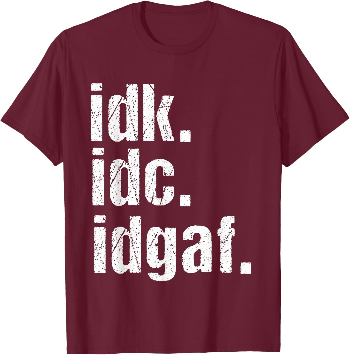 Funny Saying Shirt Idk Idc Idgaf Quote Birthday T-Shirt - T-Shirt | Maroon