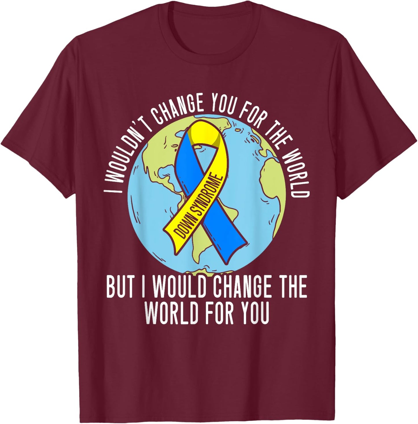 I Wouldn't Change You For The World Down Syndrome Awareness T-Shirt - T-Shirt | Maroon