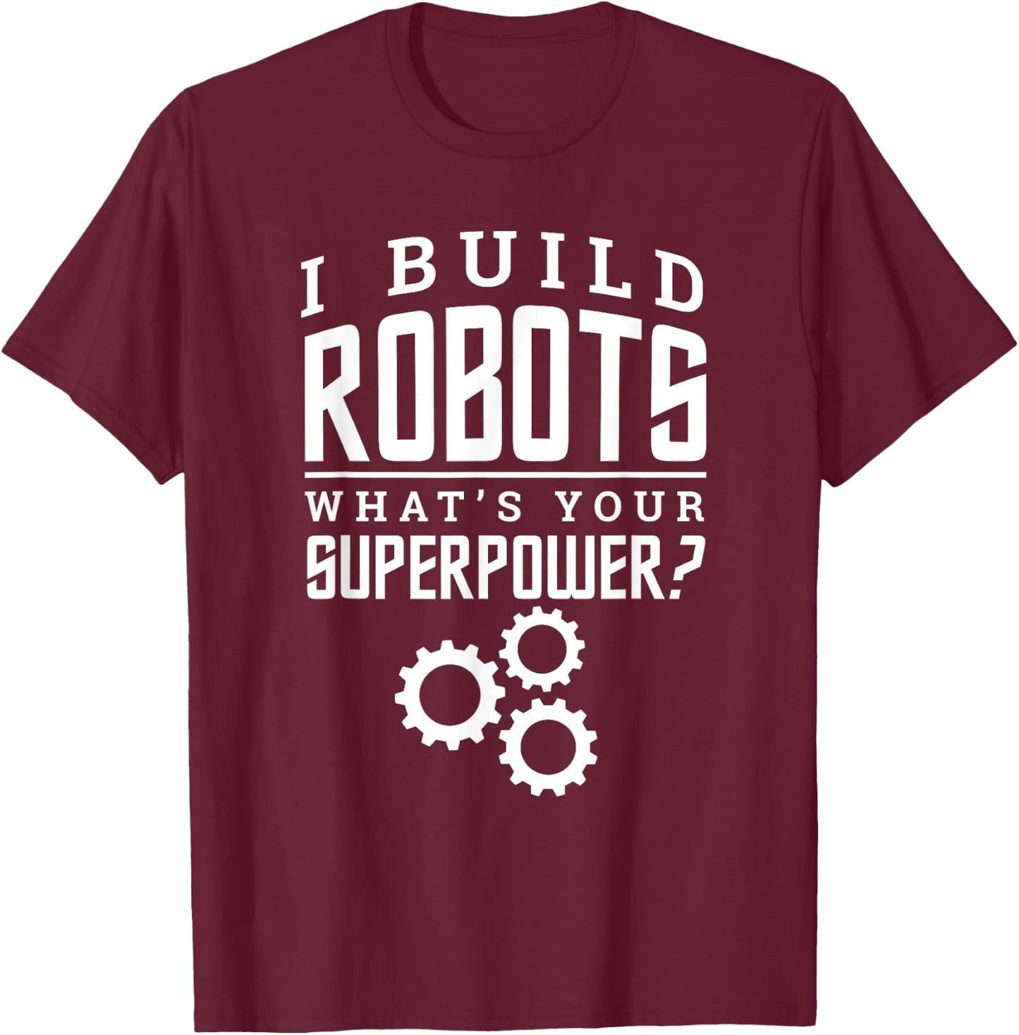 I Build Robots Your Superpower Robotics Engineer T Shirt T-Shirt - T-Shirt | Maroon