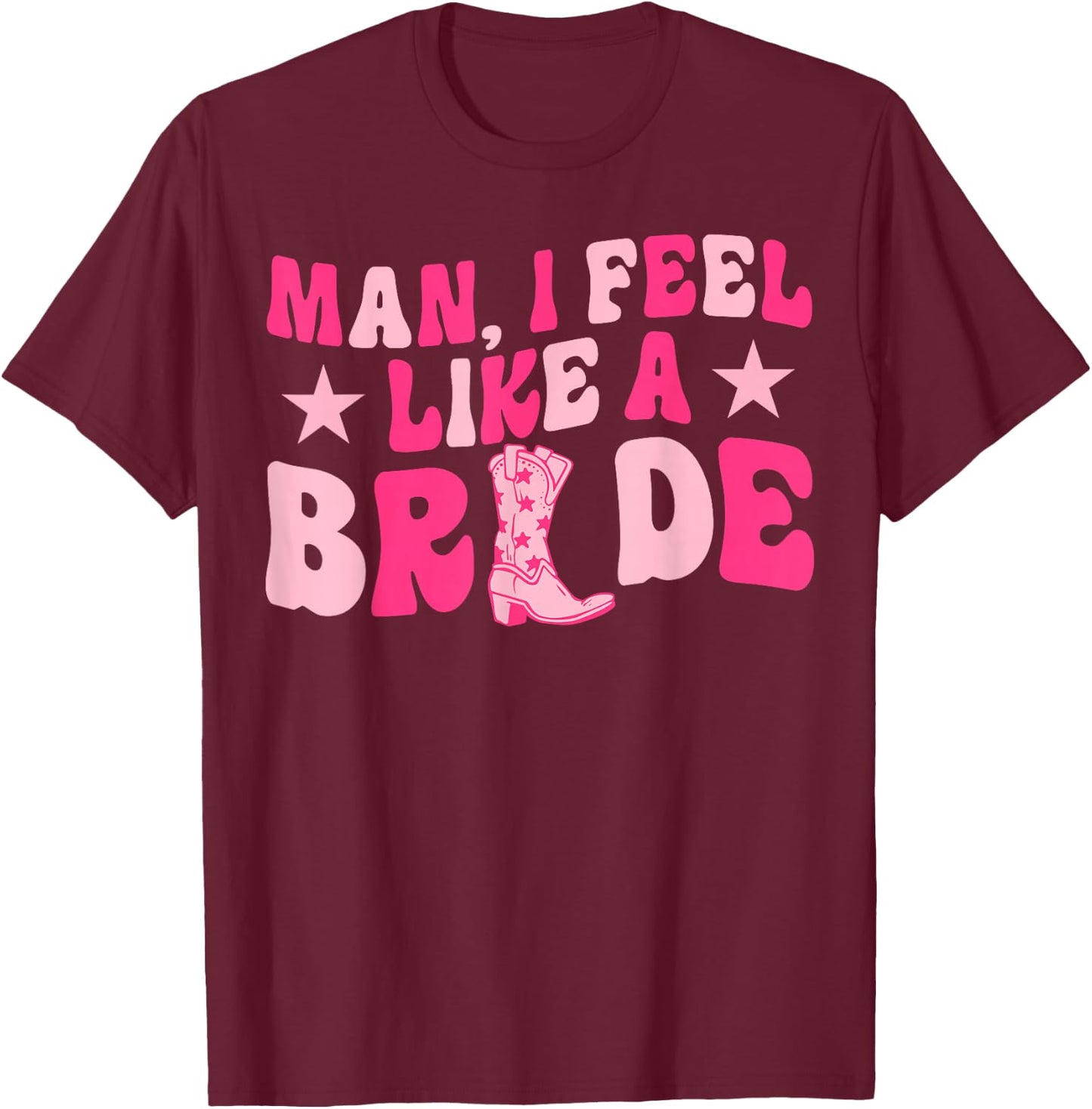 Man I Feel Like A Bride Let's Go Girls Western Bachelorette T-Shirt - T-Shirt | Maroon