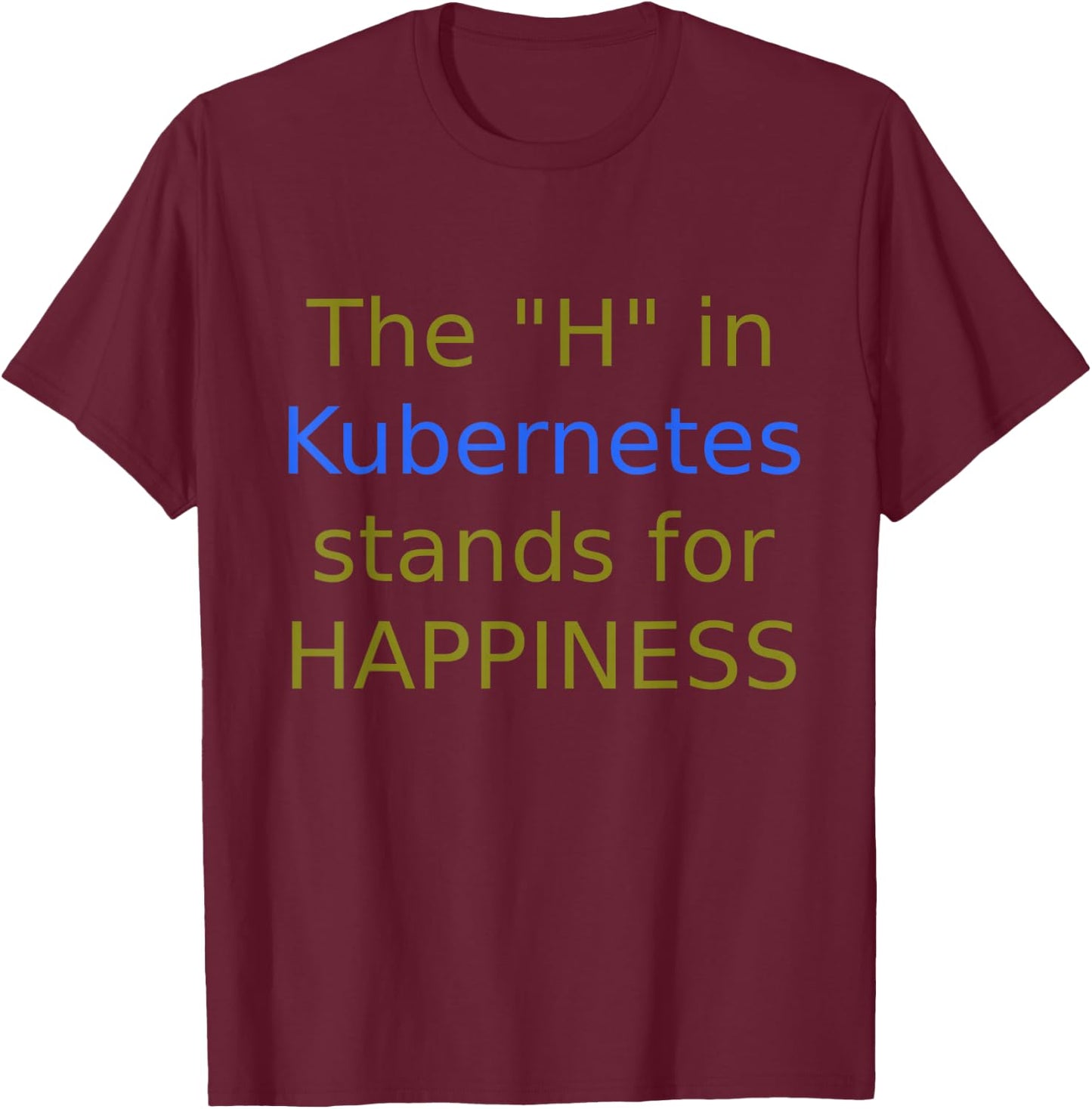 The "H" In Kubernetes stands for Happiness T-Shirt - T-Shirt | Maroon