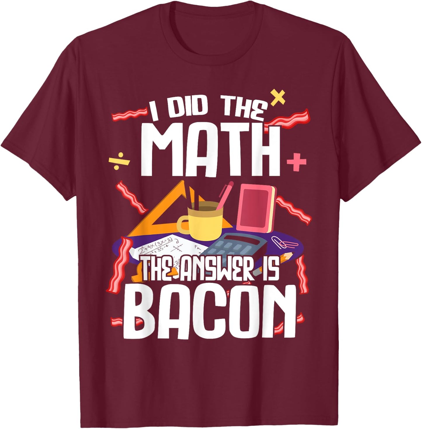 I Made The Bill Bacon Is The Answer Maths T-Shirt - T-Shirt | Maroon