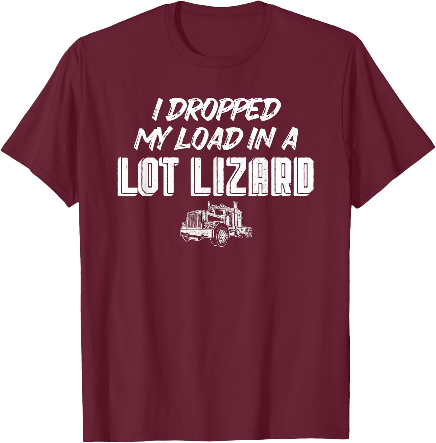 Dropped My Load In A Lot Lizard for Truckers T-Shirt - T-Shirt | Maroon