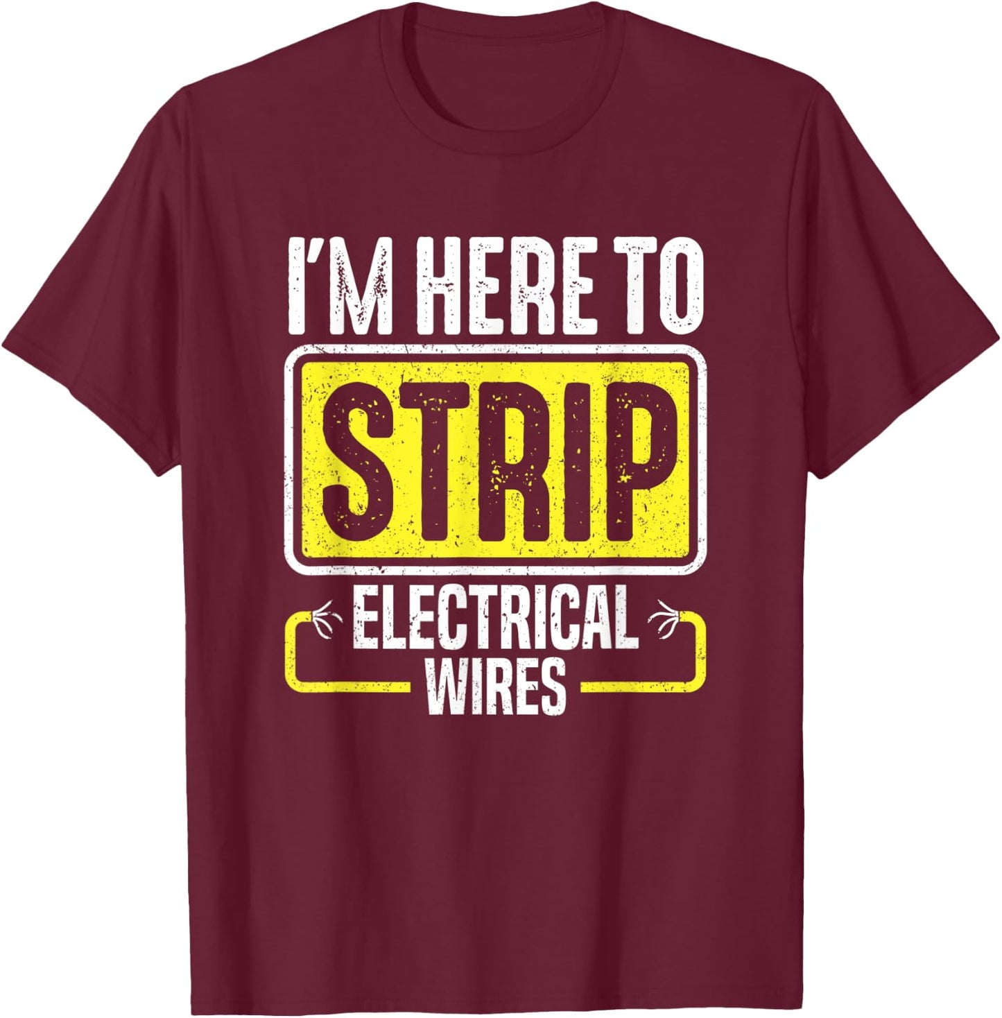 I'm Here To Strip Electrical Wires Electrician T-Shirt - T-Shirt | Maroon