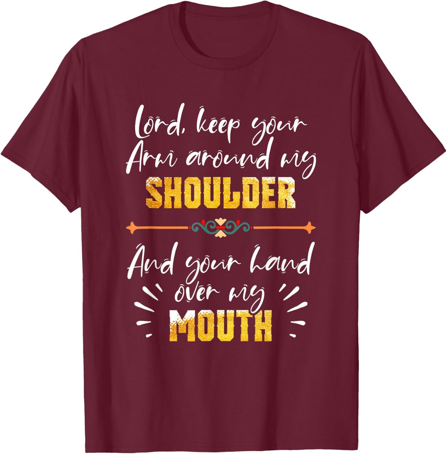 Lord Keep Your Arm Around My Shoulder And Hand Over My Mouth T-Shirt - T-Shirt | Maroon