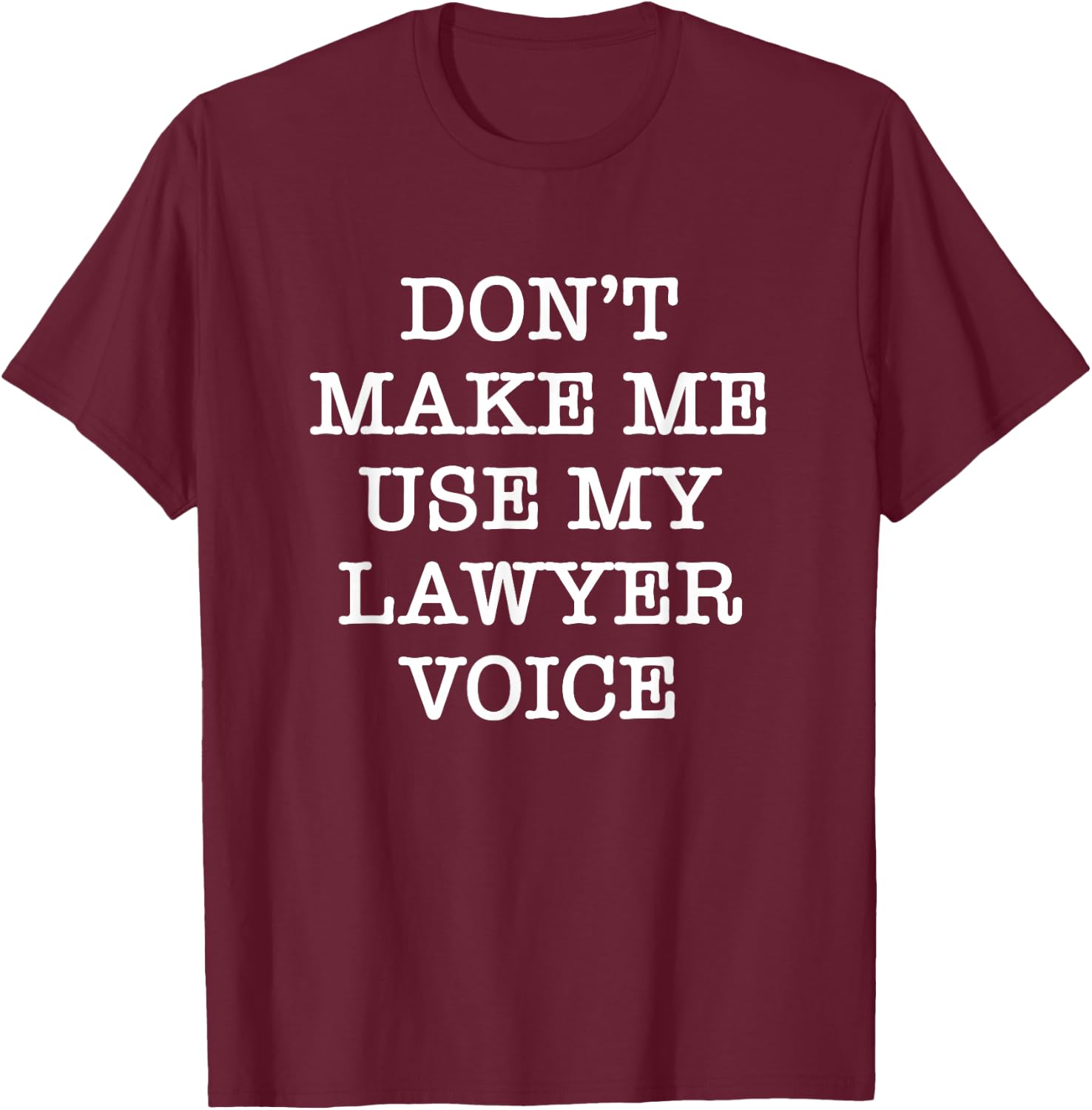 Don't Make Me Use My Lawyer Voice T-Shirt - T-Shirt | Maroon