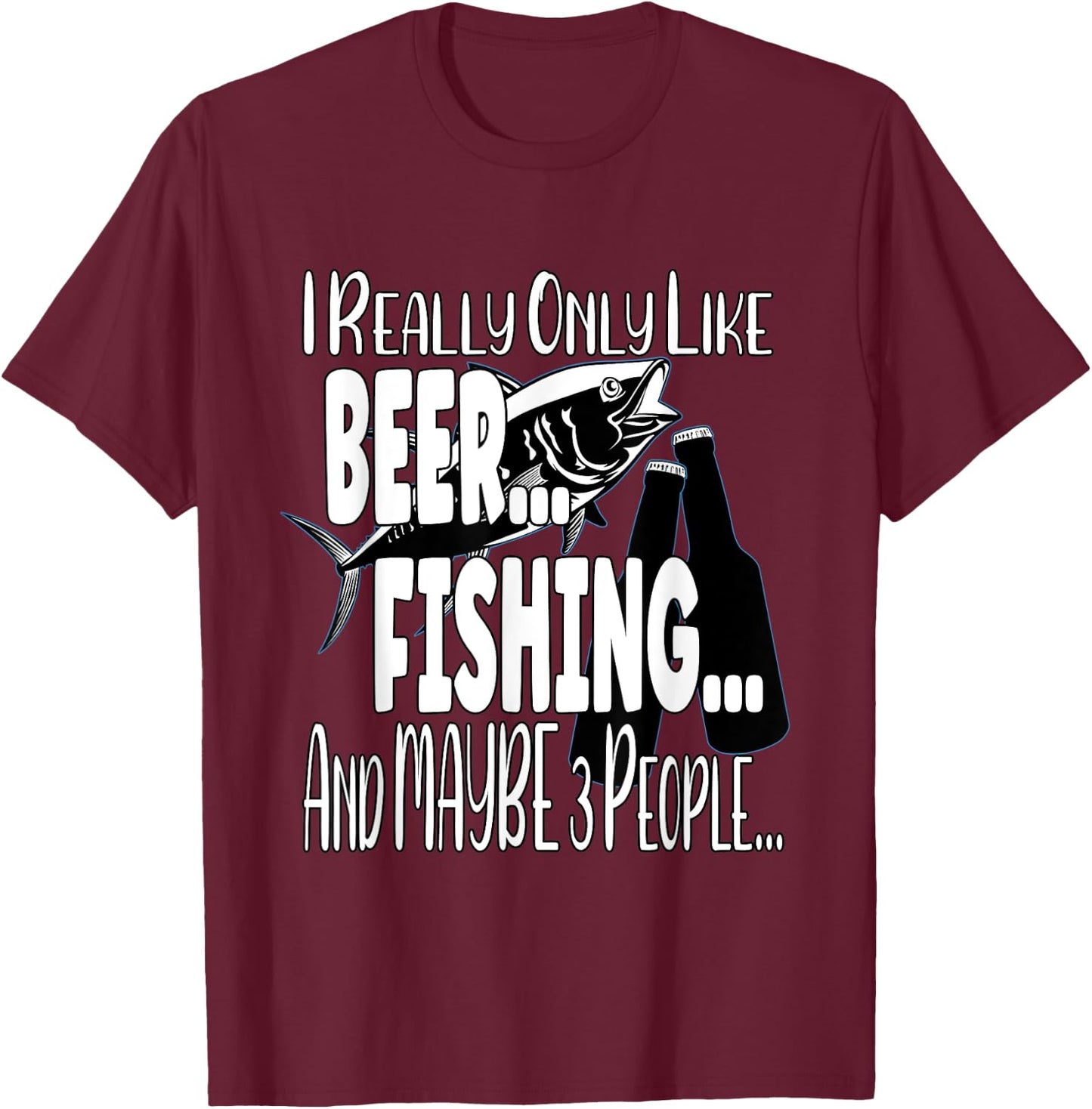 I Really Only Like Beer, Fishing & Maybe 3 People T-Shirt - T-Shirt | Maroon