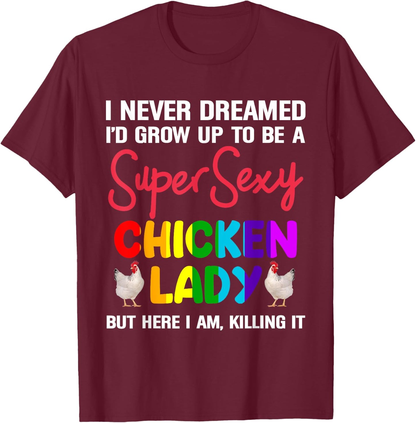 I Never Dreamed I'd Grow Up To Be A Super Sexy Chicken Lady T-Shirt - T-Shirt | Maroon