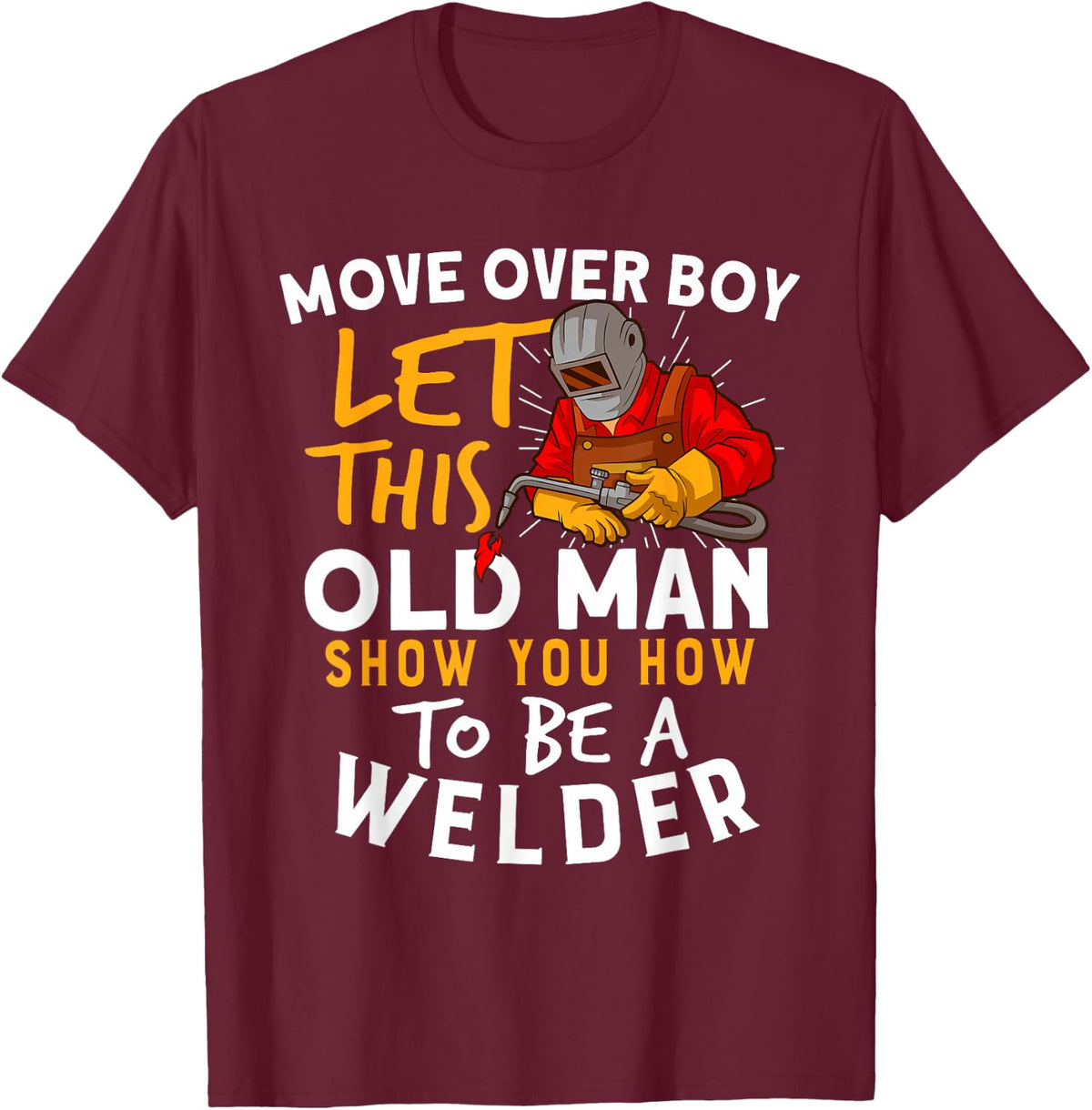 Move Over Boys Let This Old Man Show You How To Be A Welder T-Shirt - T-Shirt | Maroon