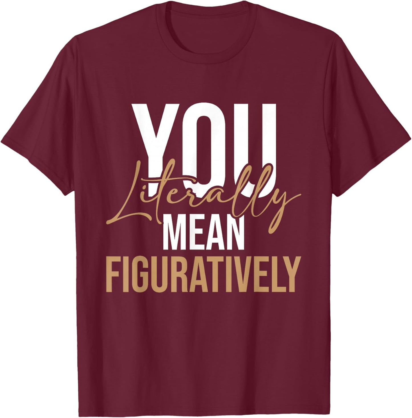 You Literally Mean Figuratively - English Grammar Police T-Shirt - T-Shirt | Maroon