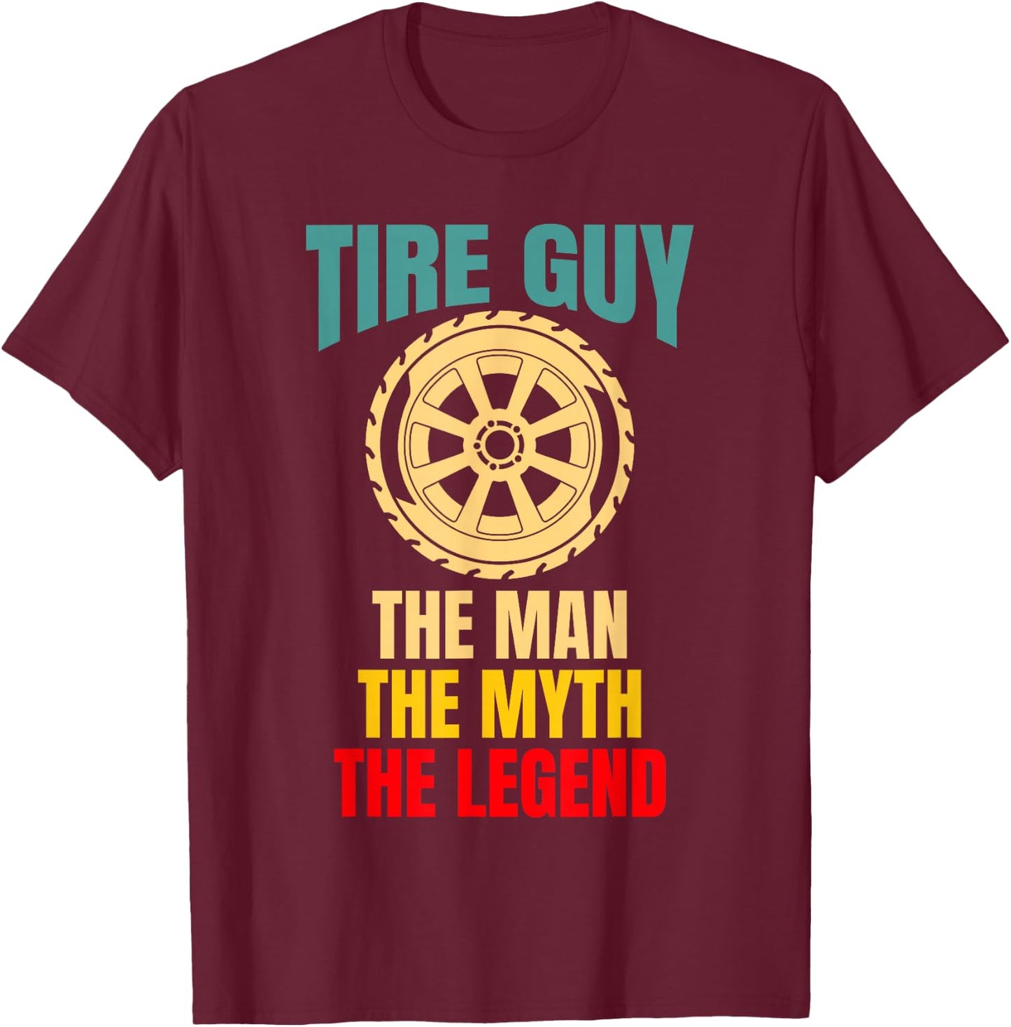 Tire Guy Wheel Rims Change Mechanic The Man The Myth T-Shirt - T-Shirt | Maroon