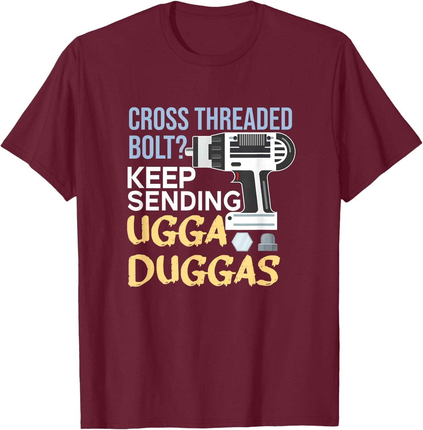Cross Threaded Bolt? Keep Sending Ugga Duggas Funny Mechanic T-Shirt - T-Shirt | Maroon