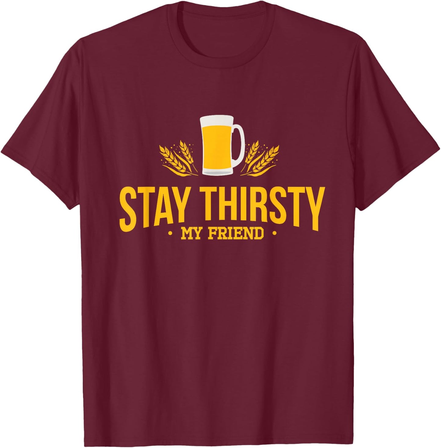 Stay Thirsty My Friend Funny Quote for Any Occasion T-Shirt - T-Shirt | Maroon