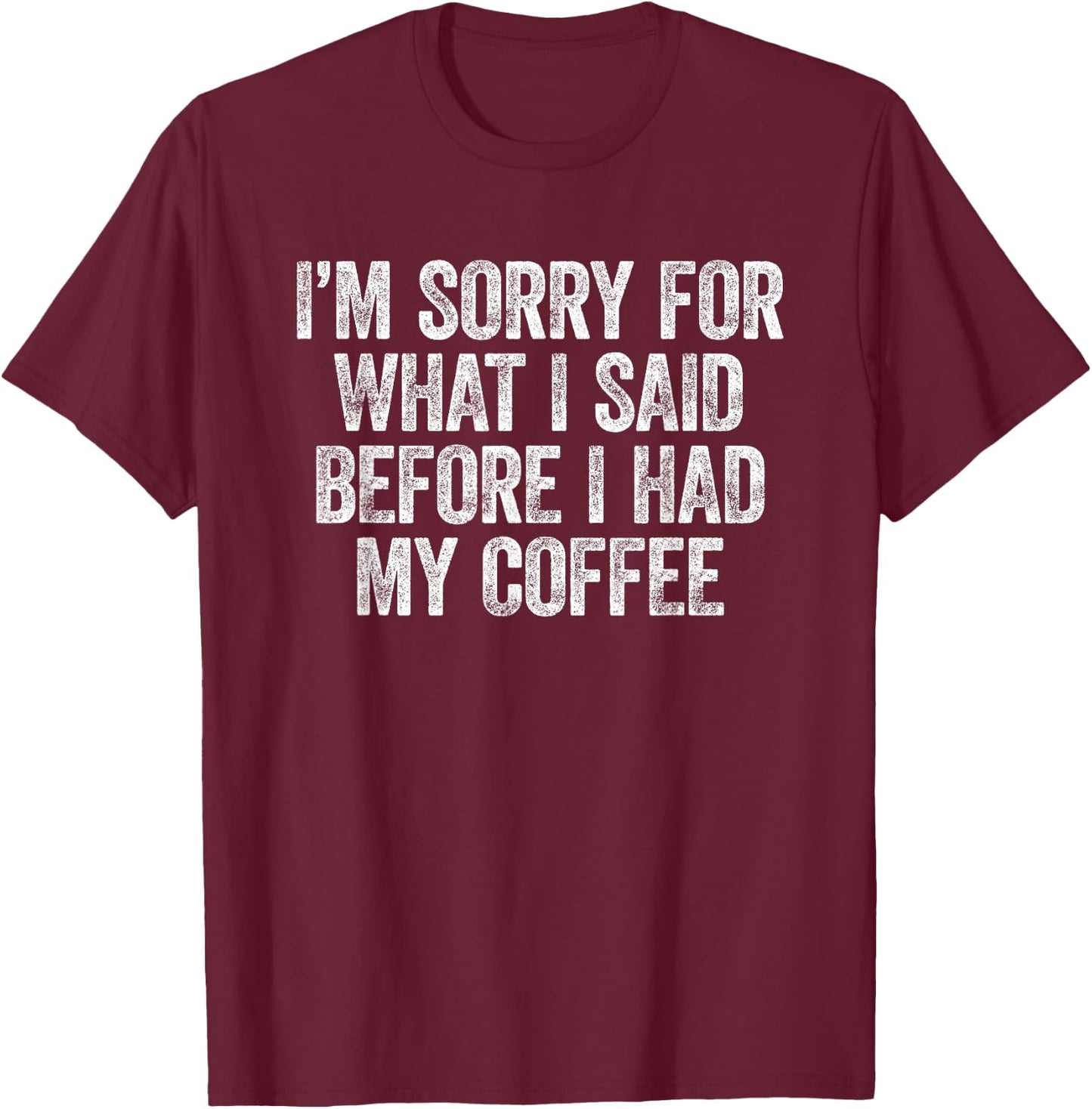 I'm Sorry for What I Said Before I Had My Coffee T-Shirt - T-Shirt | Maroon