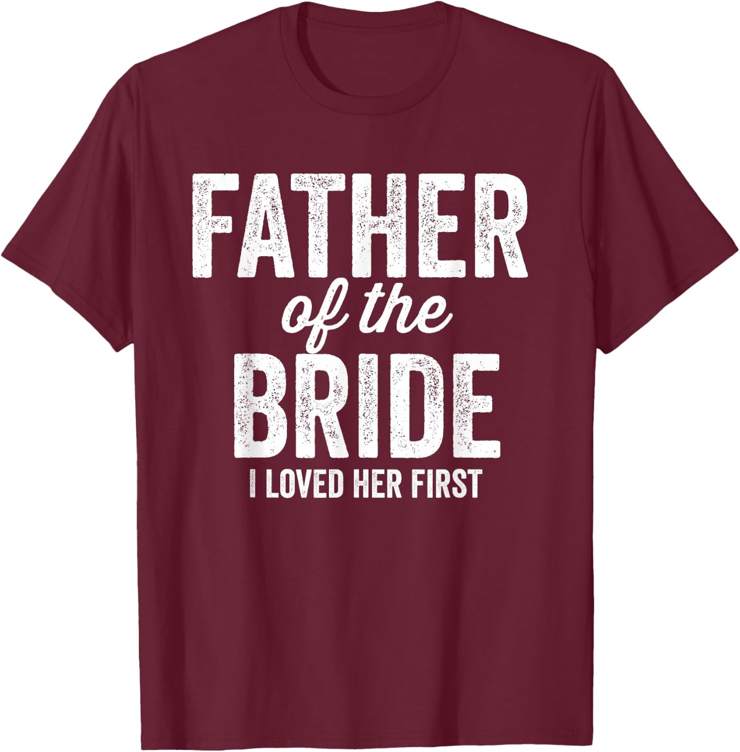 Father of The Bride I Loved Her First - Funny T-Shirt - T-Shirt | Maroon