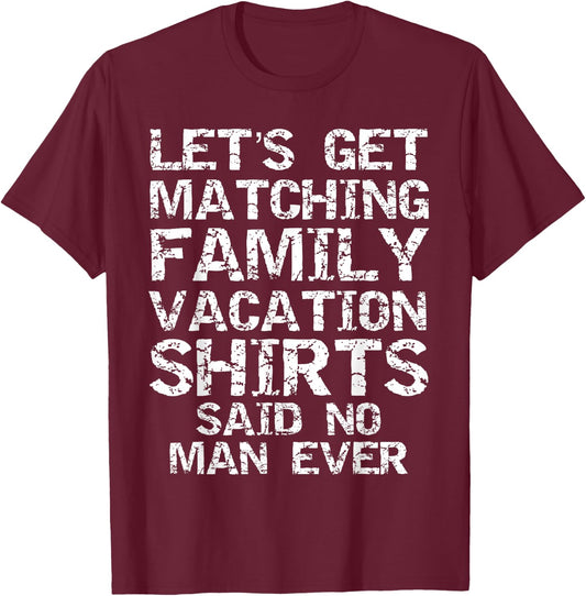 Let's Get Matching Family Vacation Shirts Said No Man Ever T-Shirt - T-Shirt | Maroon