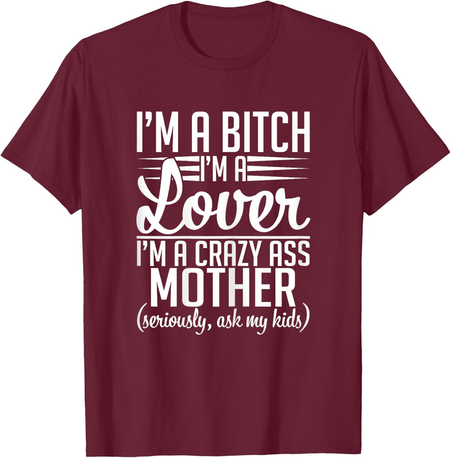 I'm A Bitch I'm A Lover I'm A Crazy Ass Mother Funny Sassy T-Shirt - T-Shirt | Maroon