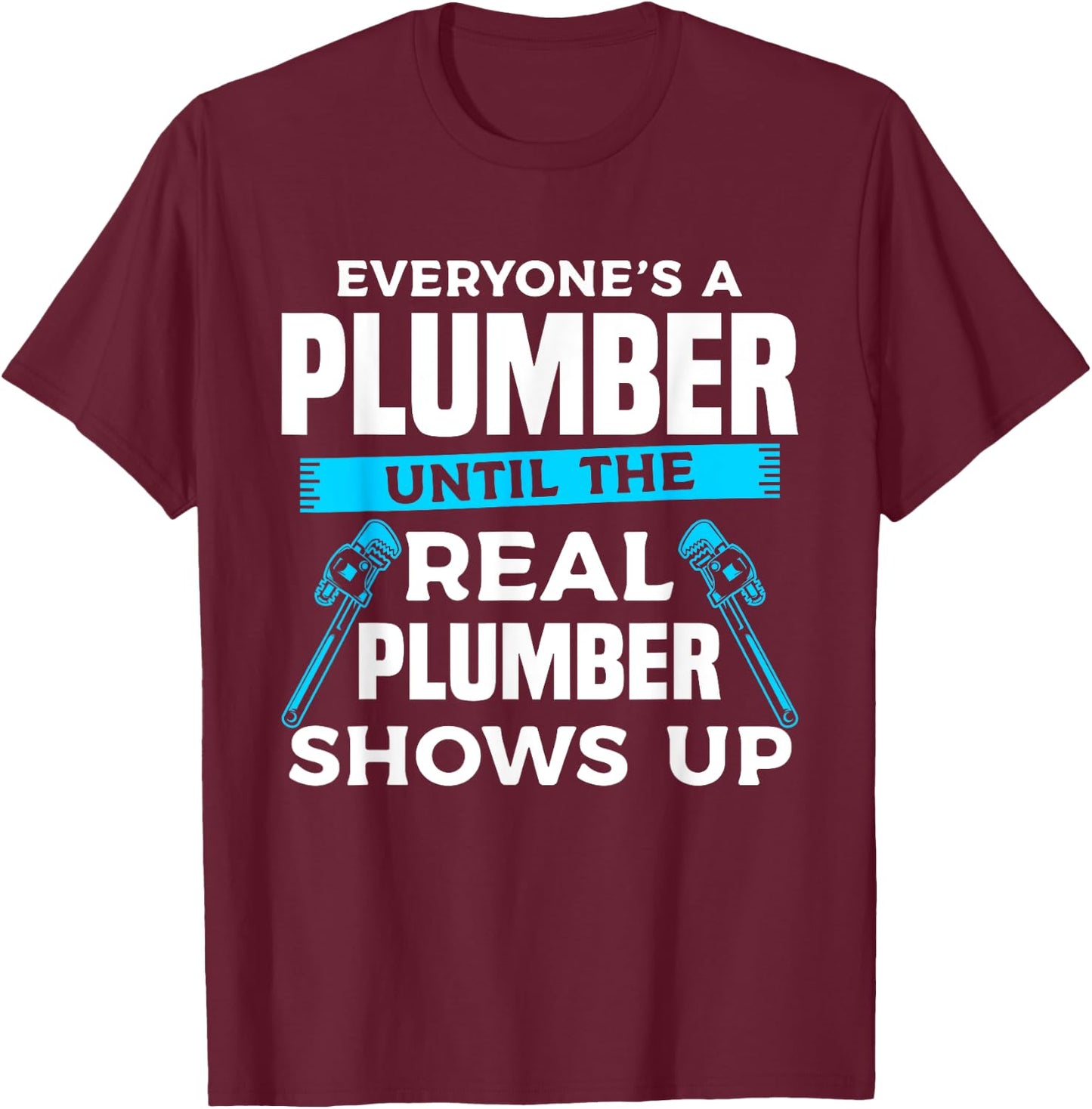 Everyone's A Plumber Until The Real Plumber Shows Up T-Shirt - T-Shirt | Maroon