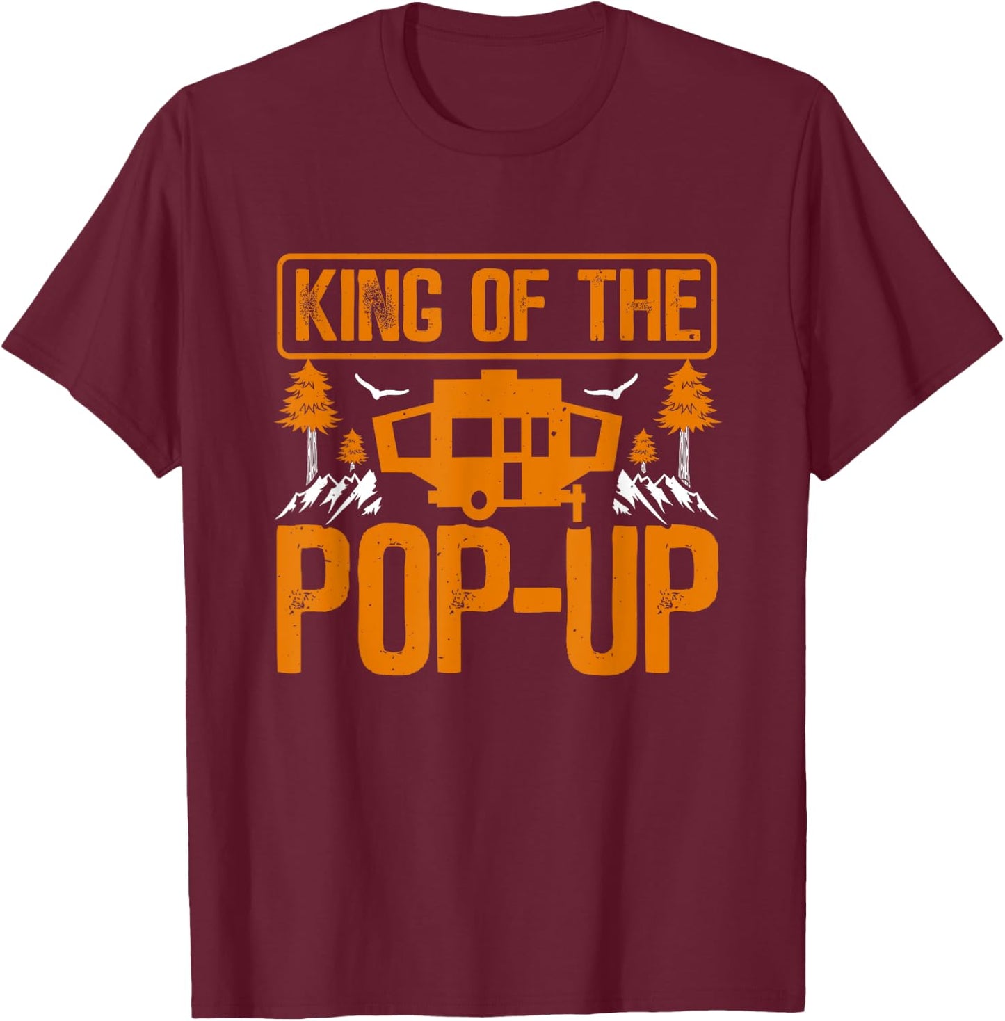 King Of The Pop Up Camper Outdoor RV Tent Trailer Camping T-Shirt - T-Shirt | Maroon