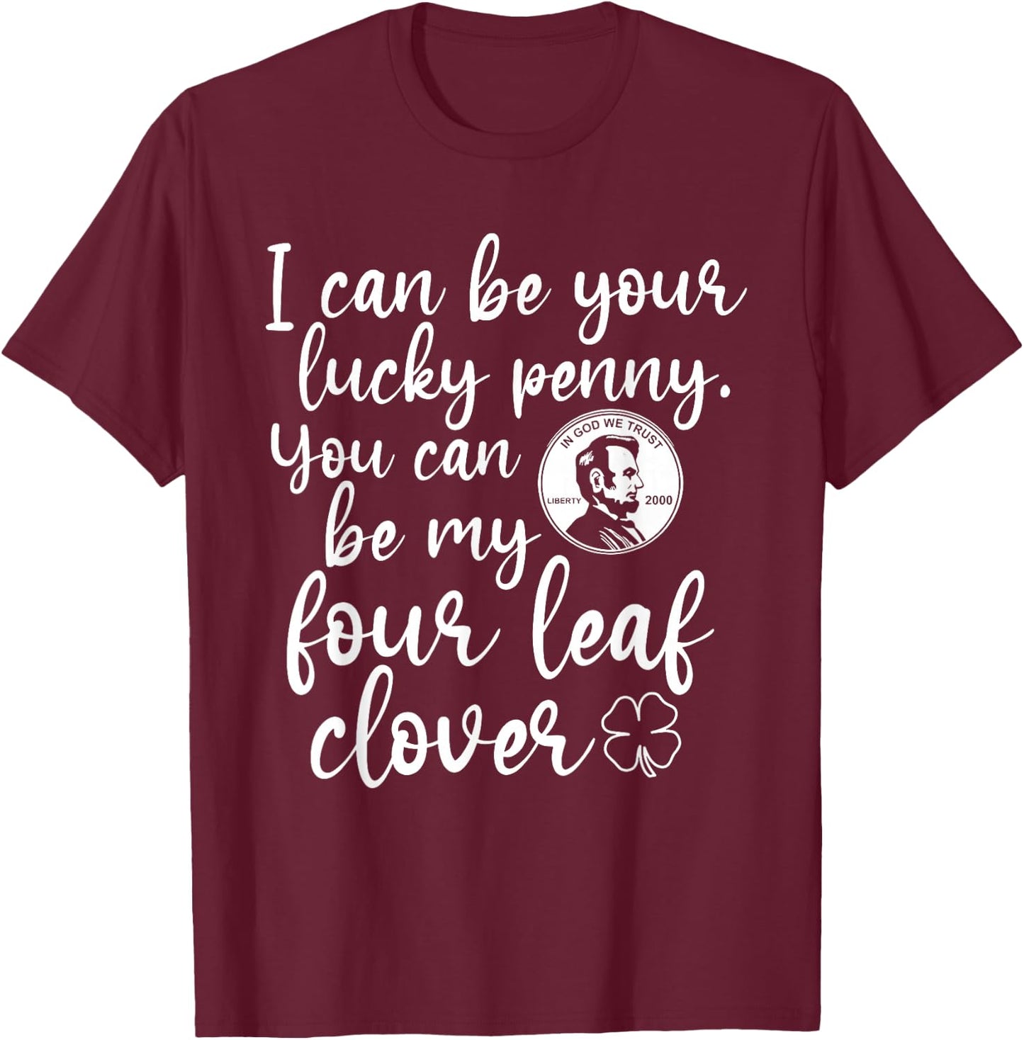 I Can Be Your Lucky Penny You Can Be My Four Leaf Clover T-Shirt - T-Shirt | Maroon