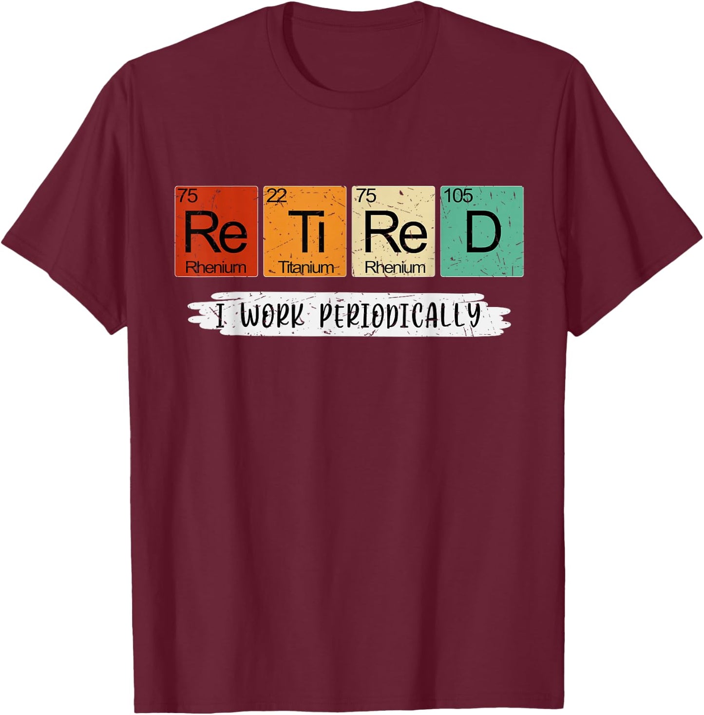 Science Nerd Retired I Work Periodically Chemist Scientist T-Shirt - T-Shirt | Maroon