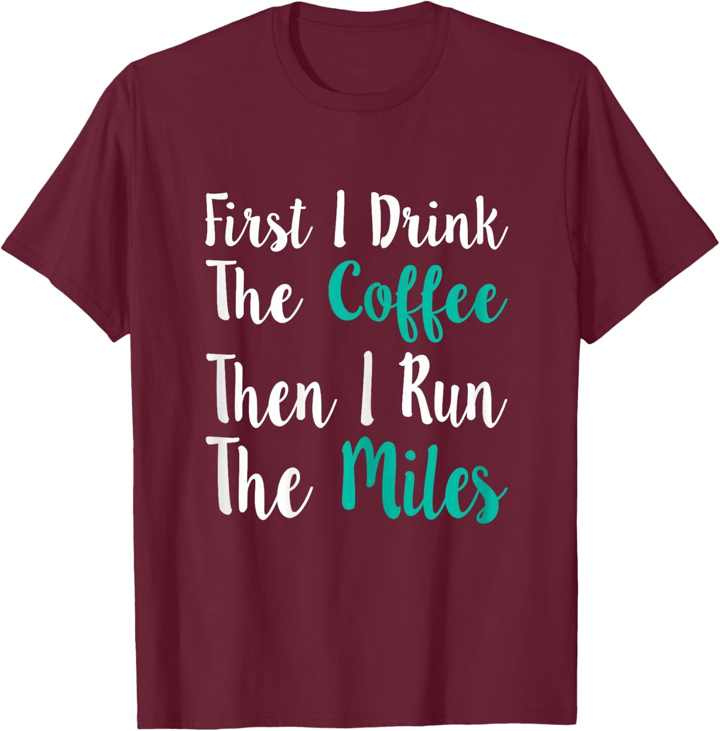 First I Drink The Coffee Then I Run The Miles Shirt Running T-Shirt - T-Shirt | Maroon