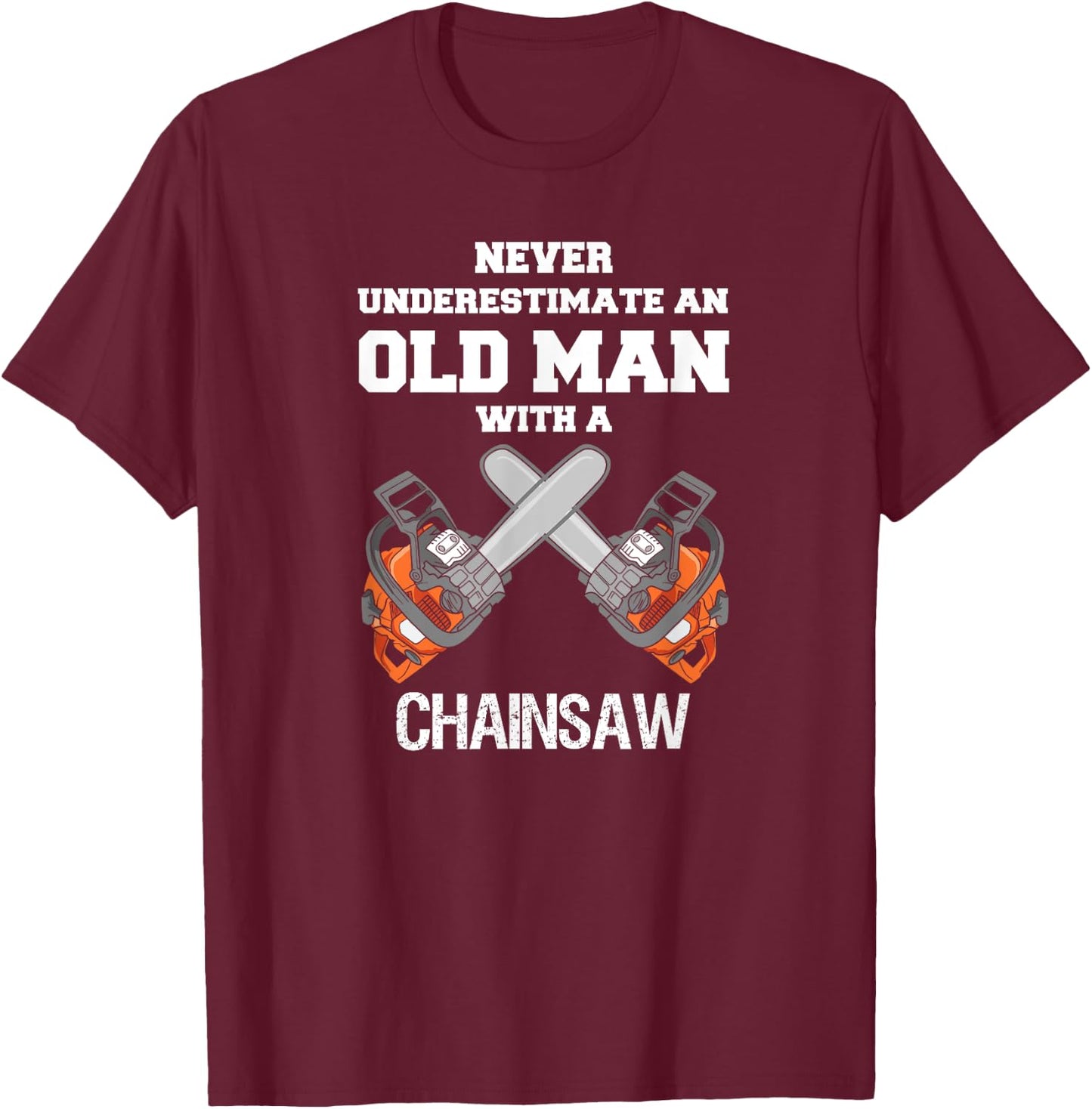Never Underestimate an Old Man Chainsaw Carpenter Lumberjack T-Shirt - T-Shirt | Maroon