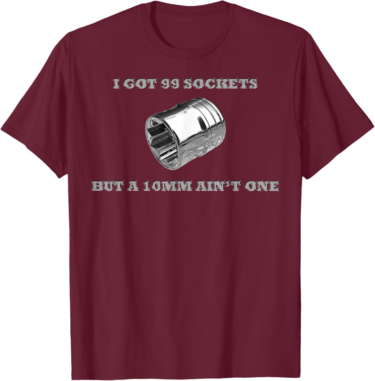 I Got 99 Sockets But A 10mm Ain't One Mechanics Car Garage T-Shirt - T-Shirt | Maroon