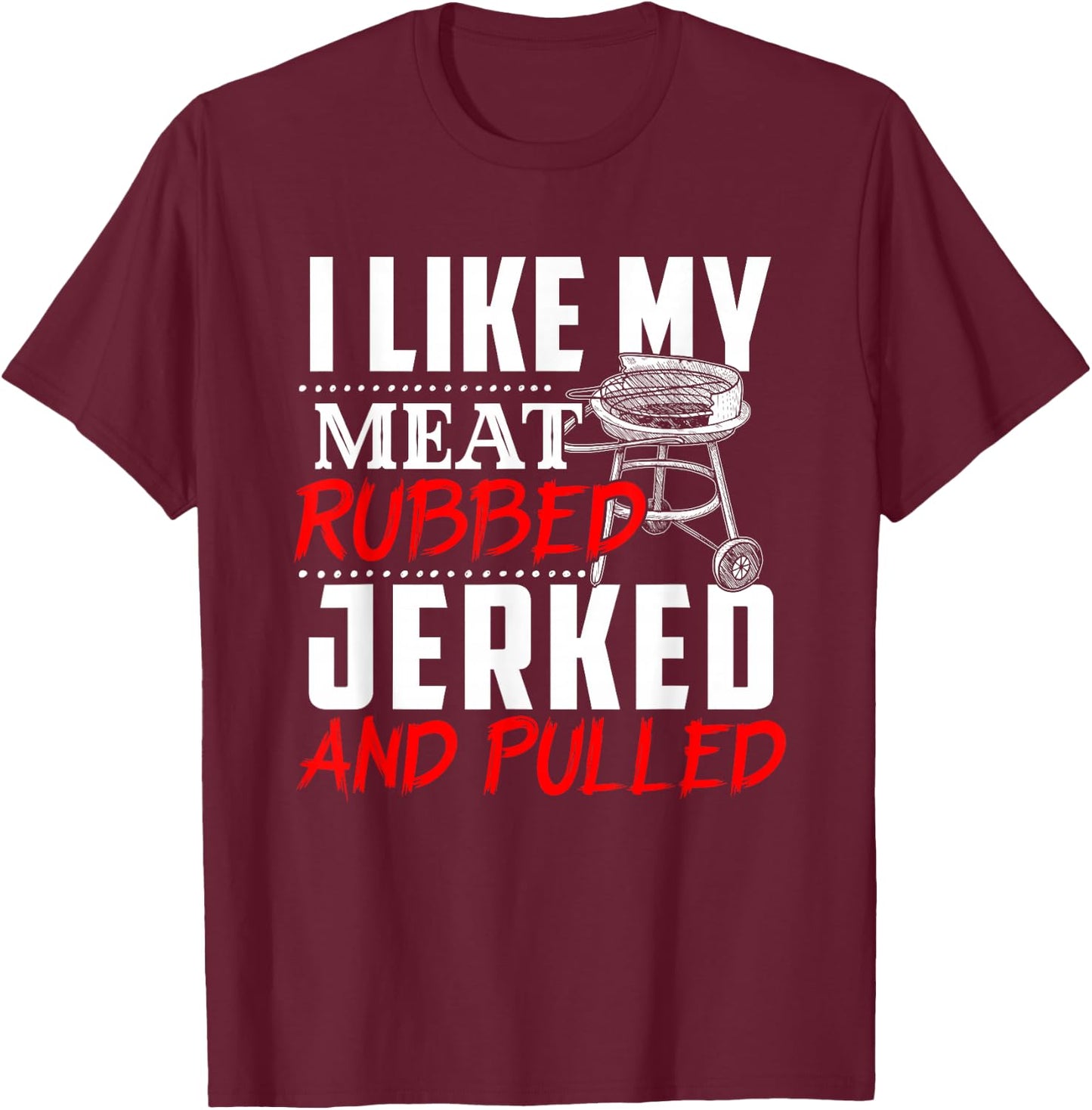 I Like My Meat Rubbed Jerked And Pulled - BBQ Funny Gift T-Shirt - T-Shirt | Maroon