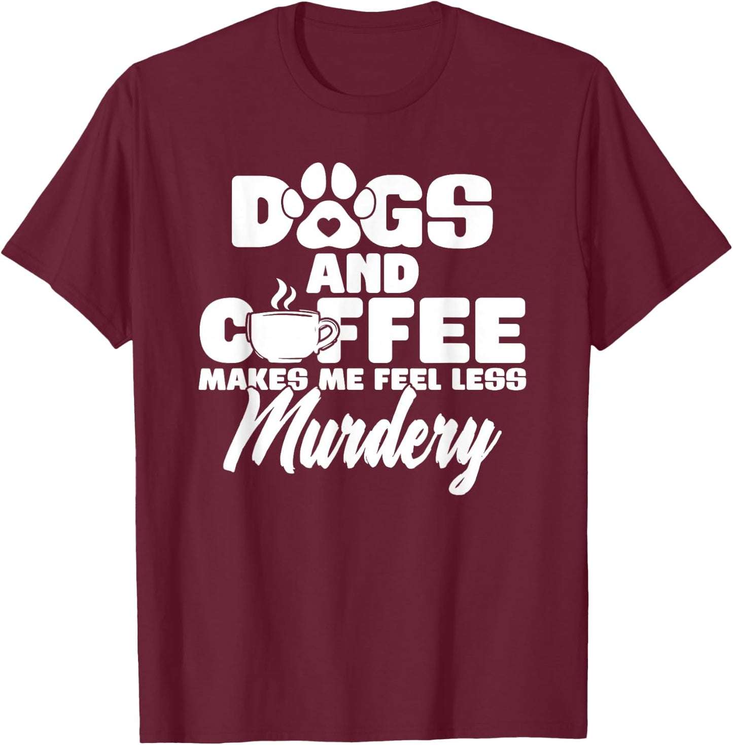 Dogs And Coffee Make Me Feel Less Murdery T-Shirt - T-Shirt | Maroon