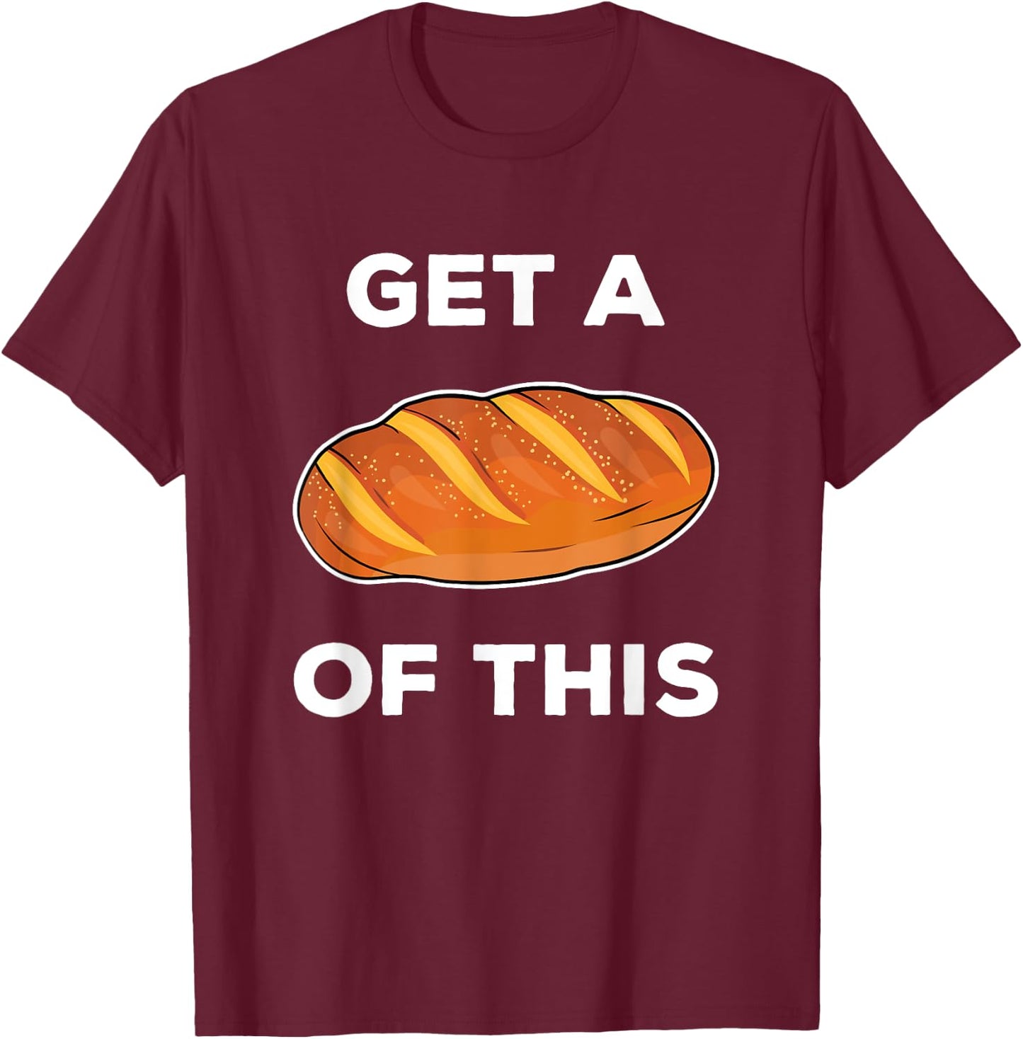 Get A Loaf Of This Funny Bread Pun Baking Humor T-Shirt - T-Shirt | Maroon