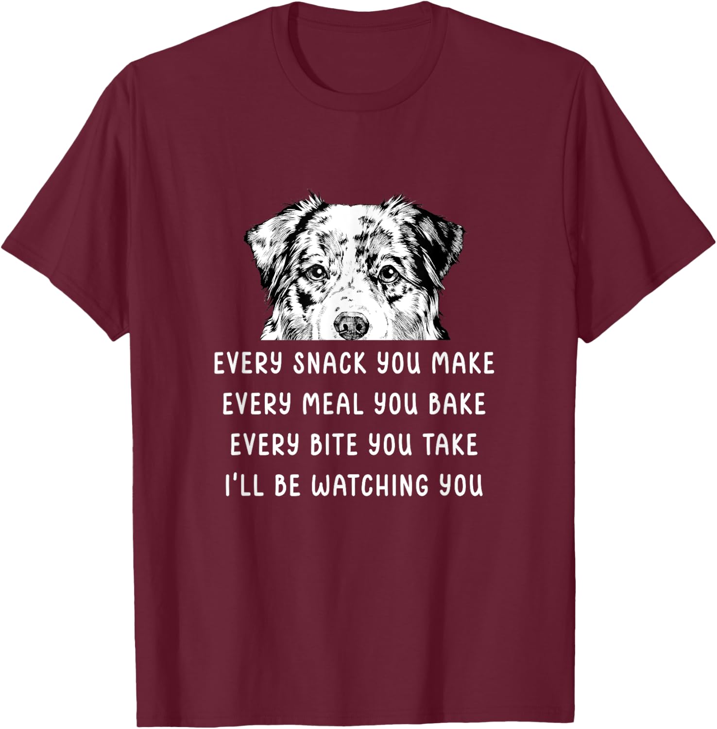 Every snack you make Every meal you bake Australian Shepherd T-Shirt - T-Shirt | Maroon