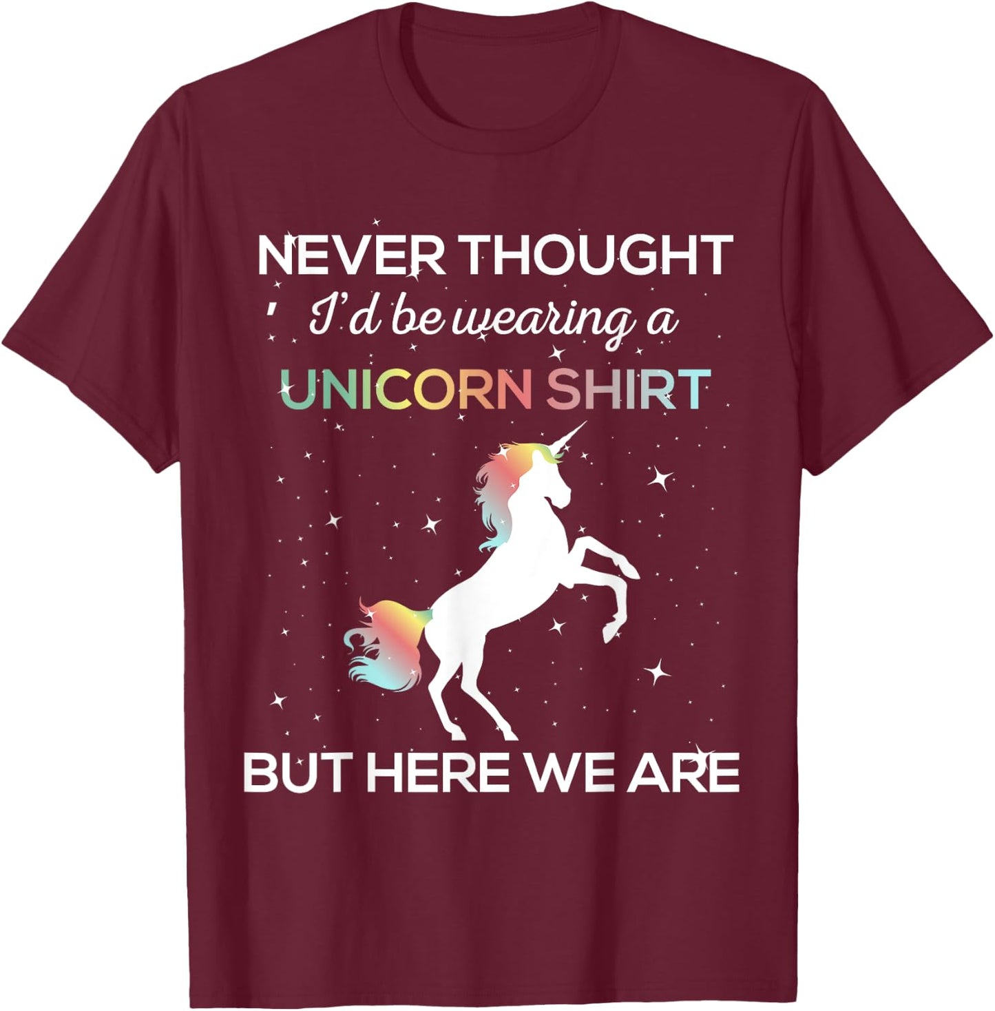 Never Thought I'd Be Wearing A Unicorn Shirt But Here We Are T-Shirt - T-Shirt | Maroon