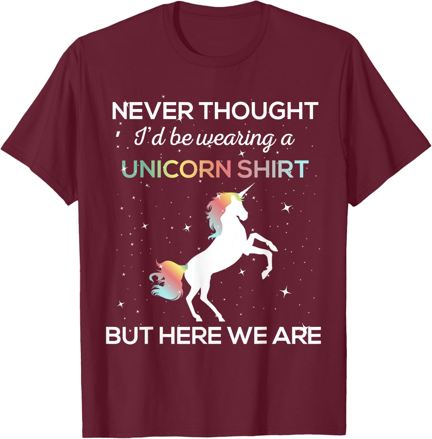 Never Thought I'd Be Wearing A Unicorn Shirt But Here We Are T-Shirt - T-Shirt | Maroon