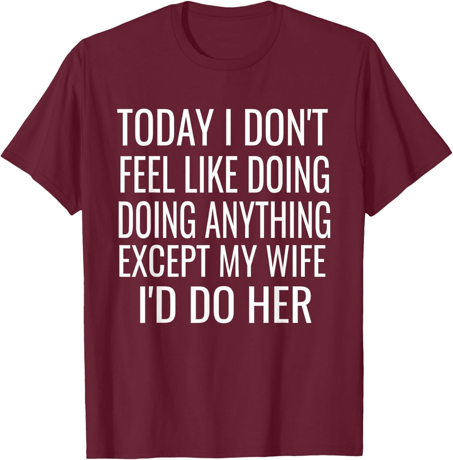 Today I don't want to do anything but my wife,I would do her T-Shirt - T-Shirt | Maroon