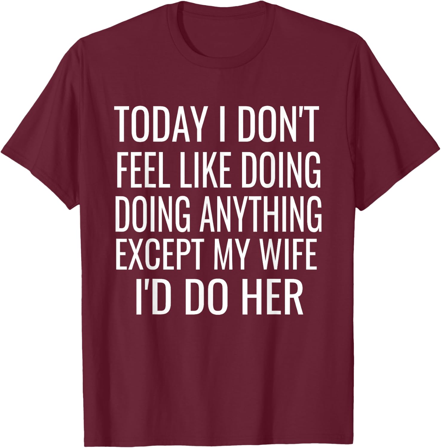 Today I don't want to do anything but my wife,I would do her T-Shirt - T-Shirt | Maroon