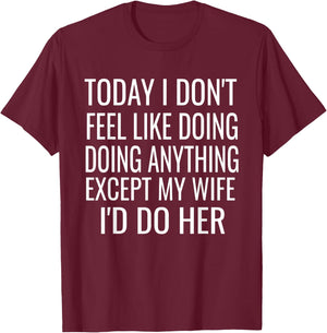 Today I don't want to do anything but my wife,I would do her T-Shirt - T-Shirt | Maroon