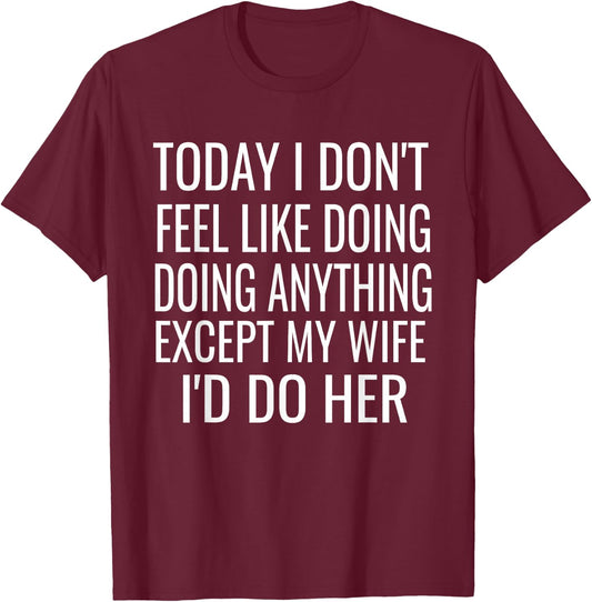 Today I don't want to do anything but my wife,I would do her T-Shirt - T-Shirt | Maroon